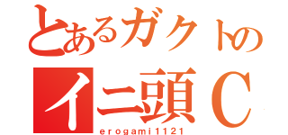 とあるガクトのイニ頭Ｃ（ｅｒｏｇａｍｉ１１２１）