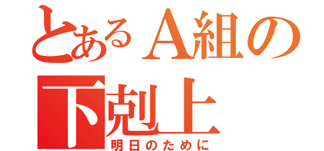 とあるＡ組の下剋上（明日のために）