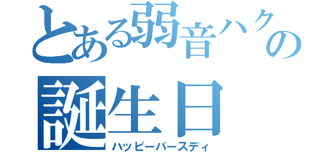 とある弱音ハクの誕生日（ハッピーバースディ）