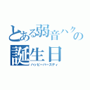 とある弱音ハクの誕生日（ハッピーバースディ）