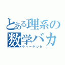 とある理系の数学バカ（やべーやつら）