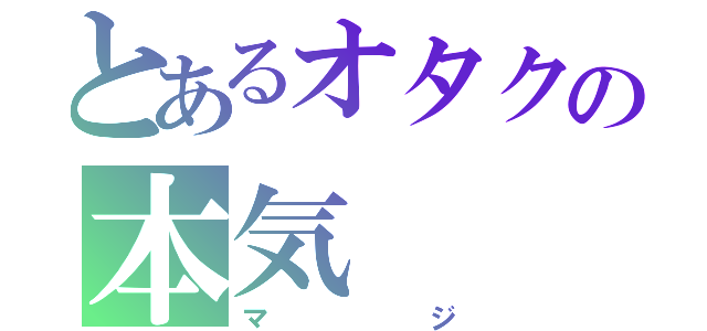 とあるオタクの本気（マジ）