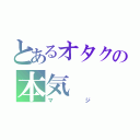 とあるオタクの本気（マジ）