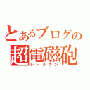 とあるブログの超電磁砲（レールガン）