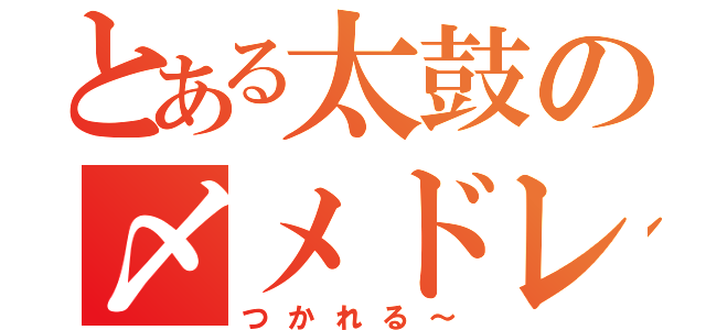 とある太鼓の〆メドレー２０００（つかれる～）