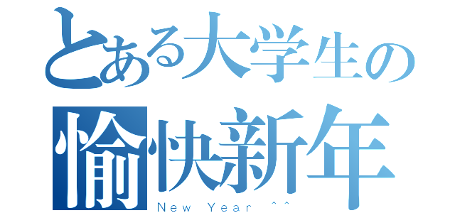 とある大学生の愉快新年（Ｎｅｗ Ｙｅａｒ ＾＾）