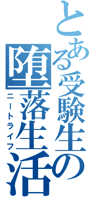 とある受験生の堕落生活（ニートライフ）