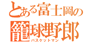 とある富士岡の籠球野郎（バスケットマン）