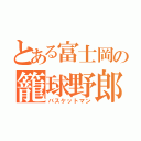 とある富士岡の籠球野郎（バスケットマン）