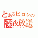 とあるヒロシの深夜放送（トツマチ）