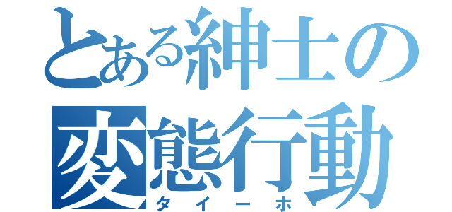 とある紳士の変態行動（タイーホ）