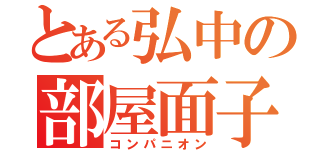 とある弘中の部屋面子（コンパニオン）