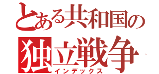 とある共和国の独立戦争（インデックス）