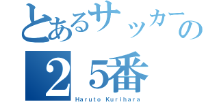 とあるサッカーチームの２５番（Ｈａｒｕｔｏ Ｋｕｒｉｈａｒａ）