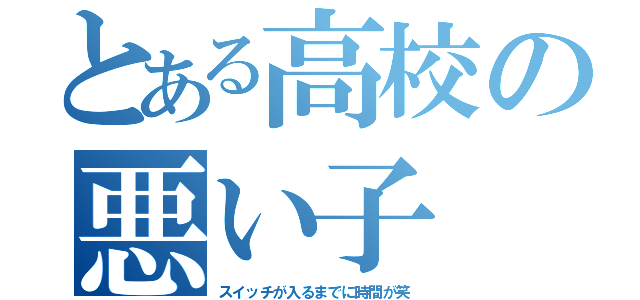 とある高校の悪い子 達（スイッチが入るまでに時間が笑）