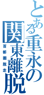 とある重永の関東離脱（首都圏脱走）