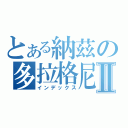 とある納茲の多拉格尼爾Ⅱ（インデックス）