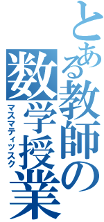 とある教師の数学授業（マスマティッスク）