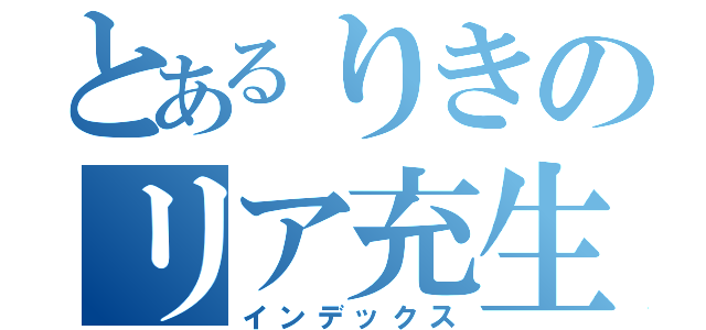 とあるりきのリア充生活（インデックス）