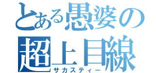 とある愚婆の超上目線（サカスティー）