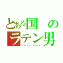 とある国のラテン男（ロヴィーノ・ヴァルカス）