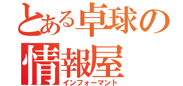 とある卓球の情報屋（インフォーマント）