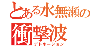 とある水無瀬の衝撃波（デトネーション）