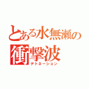 とある水無瀬の衝撃波（デトネーション）