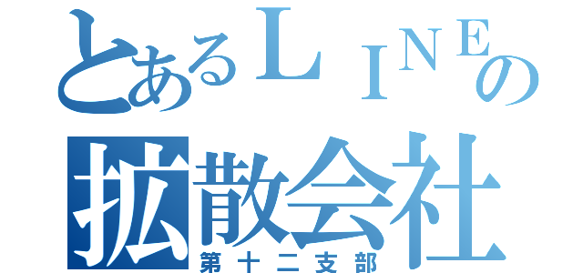 とあるＬＩＮＥの拡散会社（第十二支部）