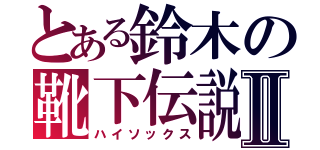 とある鈴木の靴下伝説Ⅱ（ハイソックス）