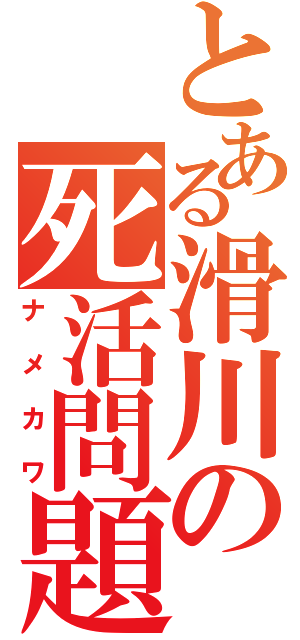 とある滑川の死活問題（ナメカワ）