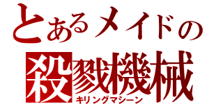 とあるメイドの殺戮機械（キリングマシーン）