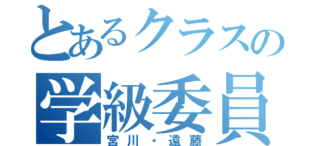 とあるクラスの学級委員（宮川・遠藤）