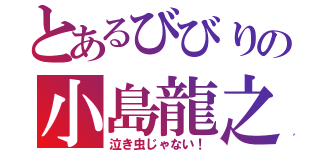 とあるびびりの小島龍之介君（泣き虫じゃない！）