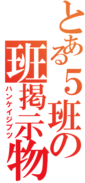 とある５班の班掲示物（ハンケイジブツ）