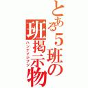 とある５班の班掲示物（ハンケイジブツ）