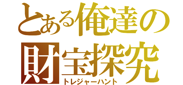 とある俺達の財宝探究（トレジャーハント）