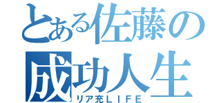 とある佐藤の成功人生（リア充ＬＩＦＥ）