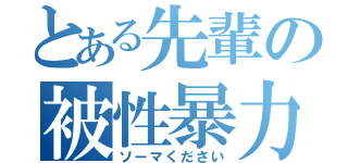 とある先輩の被性暴力（ソーマください）