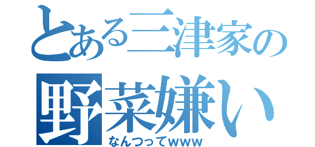 とある三津家の野菜嫌い（なんつってｗｗｗ）