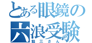 とある眼鏡の六浪受験（勉三さん）