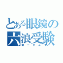 とある眼鏡の六浪受験（勉三さん）