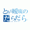 とある曖琉のだらだらブログ（ｉｎ アメーバ）