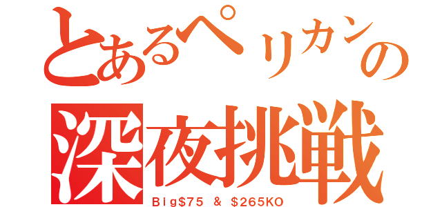 とあるペリカンの深夜挑戦（Ｂｉｇ＄７５ ＆ ＄２６５ＫＯ）