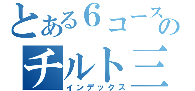 とある６コースのチルト三度（インデックス）