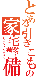 とある引きこもりの家宅警備（ジャッジメントですの）