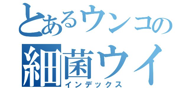 とあるウンコの細菌ウイルス（インデックス）