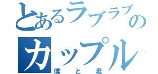 とあるラブラブのカップル（僕と君）