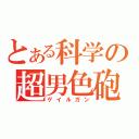 とある科学の超男色砲（ゲイルガン）