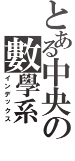 とある中央の數學系（インデックス）